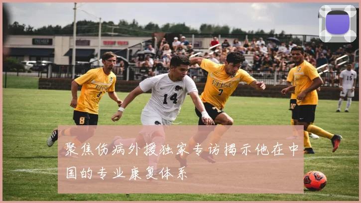 聚焦伤病外援独家专访揭示他在中国的专业康复体系